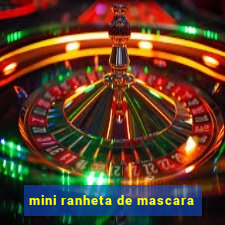 mini ranheta de mascara